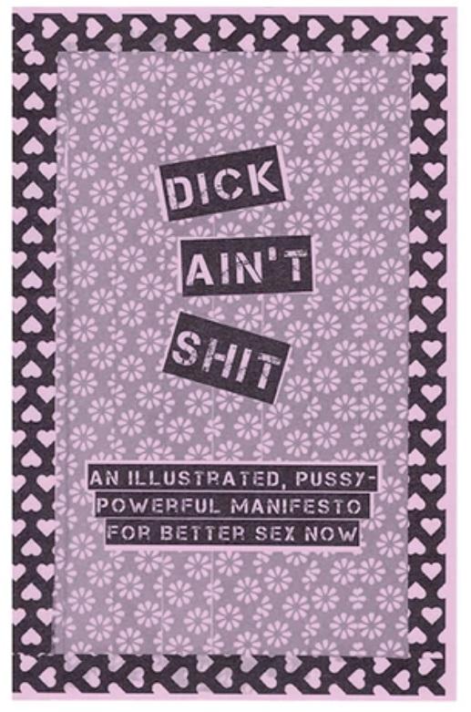 Photograph of product: Dick Ain't Shit: Illustrated Pussy-Powerful Manifesto